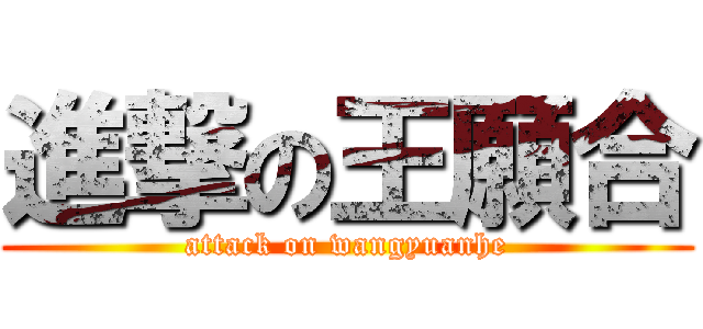 進撃の王願合 (attack on wangyuanhe)