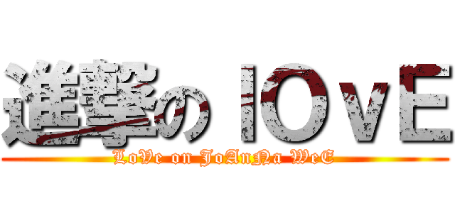 進撃のｌＯｖＥ (LoVe on JoAnNa WeE)