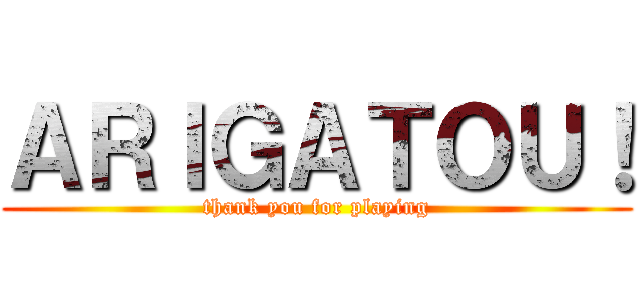 ＡＲＩＧＡＴＯＵ！ (thank you for playing)