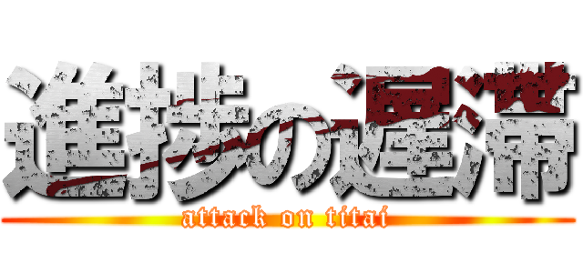 進捗の遅滞 (attack on titai)