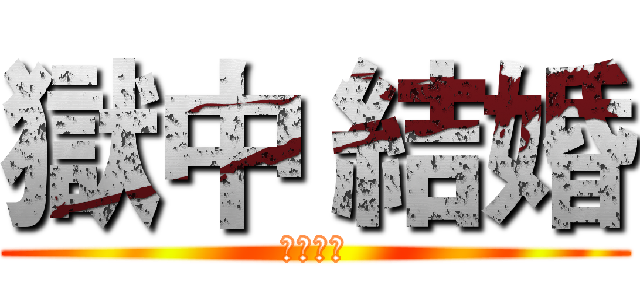 獄中 結婚 (獄中結婚)