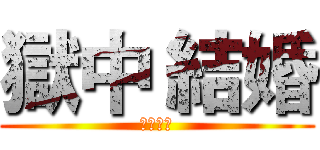 獄中 結婚 (獄中結婚)