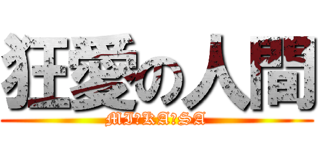 狂愛の人間 (MI☆KA☆SA)