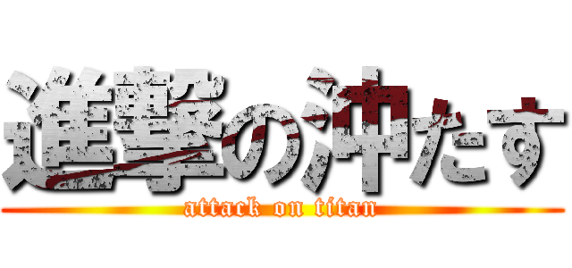 進撃の沖たす (attack on titan)