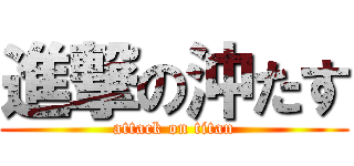 進撃の沖たす (attack on titan)