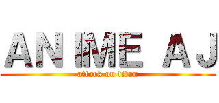 ＡＮＩＭＥ ＡＪ (attack on titan)