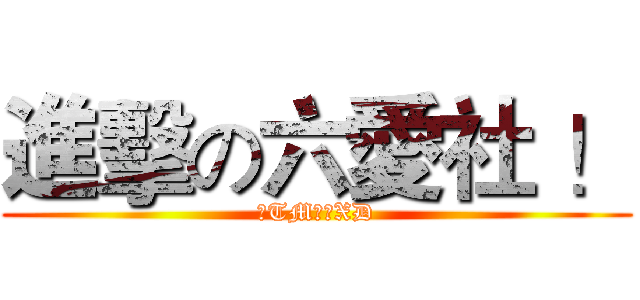進擊の六愛社 ！ (我TM有病XD)