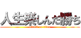 人生楽しんだ勝ち (attack on titan)
