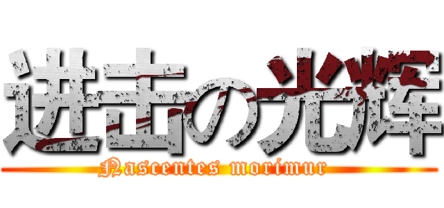 进击の光辉 (Nascentes morimur )
