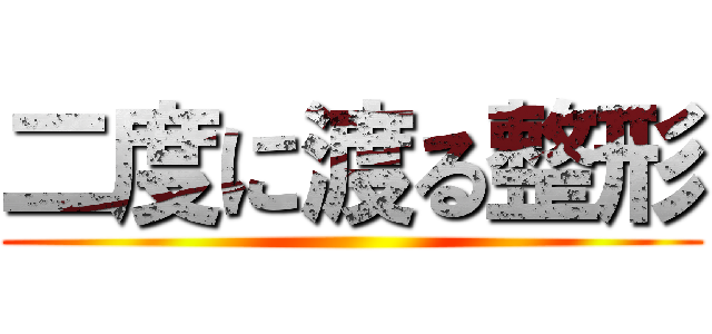 二度に渡る整形 ()