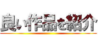 良い作品を紹介 ()