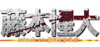 藤本惺大 (attack on PAIPAN)