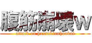 腹筋崩壊ｗ (attack on huxtukinnhoukai)