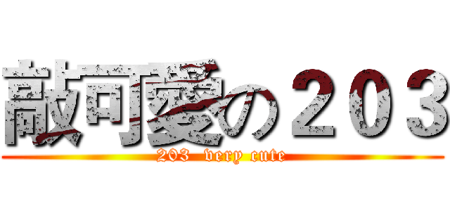 敲可愛の２０３ (203  very cute)