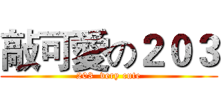 敲可愛の２０３ (203  very cute)
