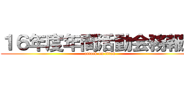 １６年度年間活動会務報告 (attack on titan)