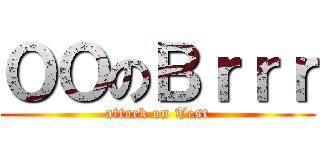 ＯＯのＢｒｒｒ (attack on Test)