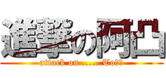 進撃の阿凸 (attack on ......To??)