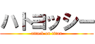 ハトヨッシー (attack on titan)