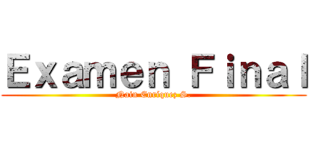 Ｅｘａｍｅｎ Ｆｉｎａｌ (Nain Enríquez S.)