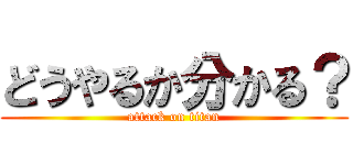 どうやるか分かる？ (attack on titan)