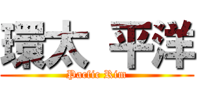環太 平洋 (Pacfic Rim)