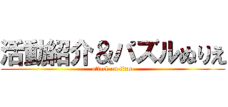 活動紹介＆パズルぬりえ (attack on titan)