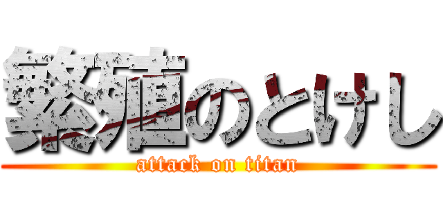 繁殖のとけし (attack on titan)