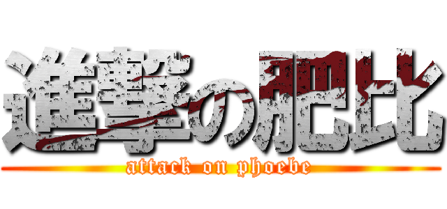 進撃の肥比 (attack on phoebe)