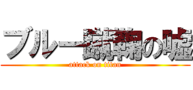 ブルー蹴鞠の嘘 (attack on titan)