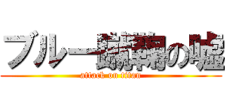 ブルー蹴鞠の嘘 (attack on titan)