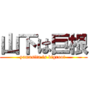 山下は巨根 (yamasita is bigroot )