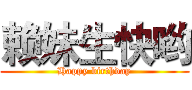赖妹生快哟 (Happy birthday)