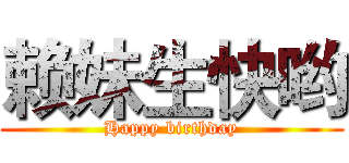 赖妹生快哟 (Happy birthday)