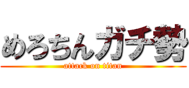 めろちんガチ勢 (attack on titan)