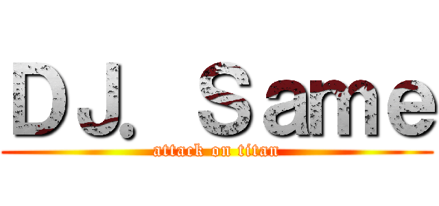 ＤＪ．Ｓａｍｅ (attack on titan)