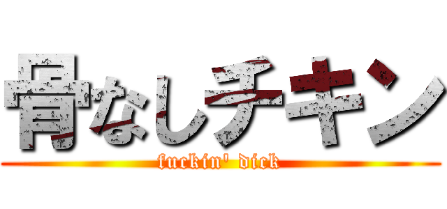 骨なしチキン (fuckin' dick)