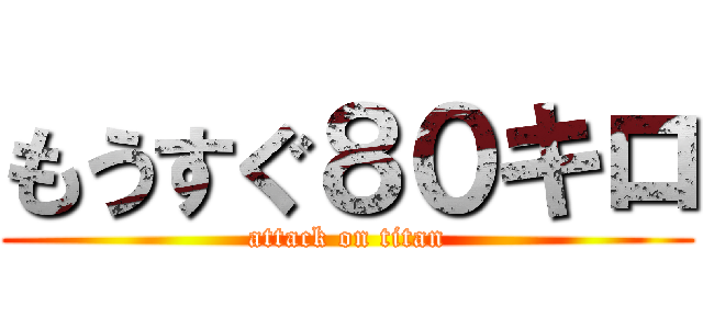 もうすぐ８０キロ (attack on titan)
