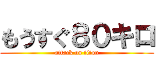 もうすぐ８０キロ (attack on titan)