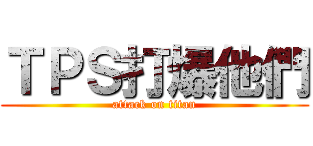 ＴＰＳ打爆他們 (attack on titan)