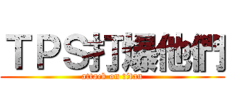ＴＰＳ打爆他們 (attack on titan)