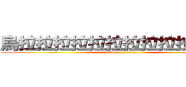 烏拉拉拉拉拉拉拉拉拉拉拉阿阿 (attack on titan)