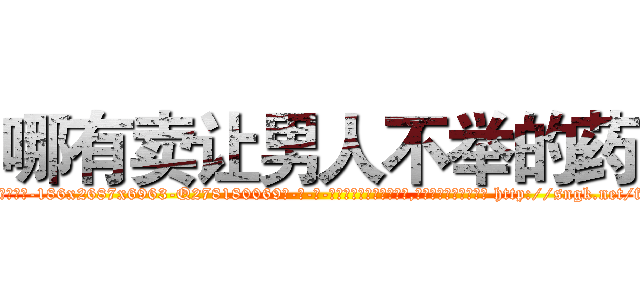哪有卖让男人不举的药 (哪有卖让男人不举的药【电-186x2687x6963-Q278180069元-吉-药-业】我们做的是长期生意,靠的是老客户长期支持 http://sngk.net/fexhBa
)