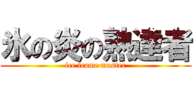 氷の炎の熟達者 (ice frame master)