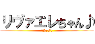 リヴァエレちゃん♪ (livaele)