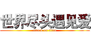 世界尽头遇见爱 (attack on titan)