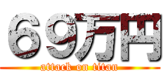 ６９万円 (attack on titan)