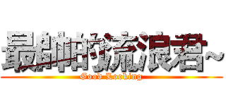 最帥的流浪君~ (Good Looking)