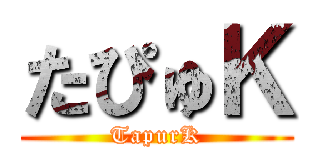 たぴゅＫ (TapurK)