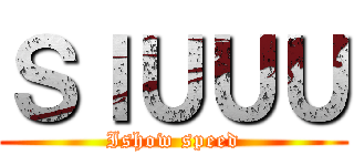 ＳＩＵＵＵ (Ishow speed)